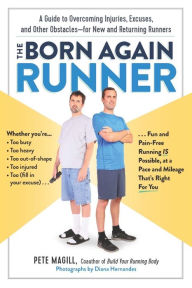 Title: The Born Again Runner: A Guide to Overcoming Excuses, Injuries, and Other Obstacles-for New and Returning Runners, Author: Pete Magill