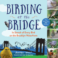 Title: Birding at the Bridge: In Search of Every Bird on the Brooklyn Waterfront, Author: Heather Wolf