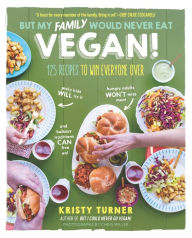 Title: But My Family Would Never Eat Vegan!: 125 Recipes to Win Everyone Over, Author: Kristy Turner
