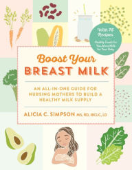 Title: Boost Your Breast Milk: An All-in-One Guide for Nursing Mothers to Build a Healthy Milk Supply, Author: Alicia C. Simpson MS