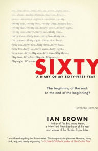 Title: Sixty: A Diary of My Sixty-First Year: The Beginning of the End, or the End of the Beginning?, Author: Ian Brown