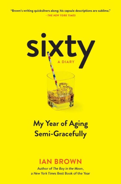 Sixty: A Diary: My Year of Aging Semi-Gracefully