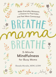 Title: Breathe, Mama, Breathe: 5-Minute Mindfulness for Busy Moms, Author: Shonda Moralis MSW