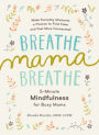 Breathe, Mama, Breathe: 5-Minute Mindfulness for Busy Moms