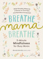 Breathe, Mama, Breathe: 5-Minute Mindfulness for Busy Moms