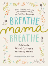 Title: Breathe, Mama, Breathe: 5-Minute Mindfulness for Busy Moms, Author: Shonda Moralis