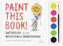 Paint This Book!: Watercolor for the Artistically Undiscovered