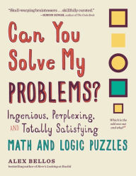 Title: Can You Solve My Problems?: Ingenious, Perplexing, and Totally Satisfying Math and Logic Puzzles, Author: Alex Bellos