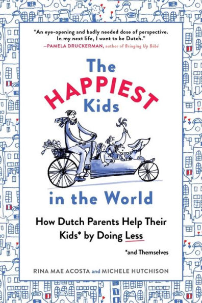 the Happiest Kids World: How Dutch Parents Help Their (and Themselves) by Doing Less