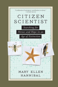 Title: Citizen Scientist: Searching for Heroes and Hope in an Age of Extinction, Author: Mary Ellen Hannibal