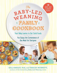 Title: The Baby-Led Weaning Family Cookbook: Your Baby Learns to Eat Solid Foods, You Enjoy the Convenience of One Meal for Everyone, Author: Tracey Murkett
