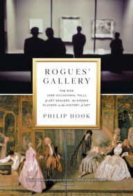 Title: Rogues' Gallery: The Rise (and Occasional Fall) of Art Dealers, the Hidden Players in the History of Art, Author: Philip Hook