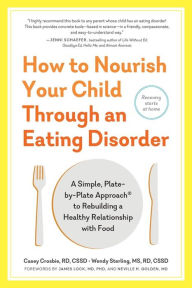 Title: How to Nourish Your Child Through an Eating Disorder: A Simple, Plate-by-Plate Approach to Rebuilding a Healthy Relationship with Food, Author: Casey Crosbie