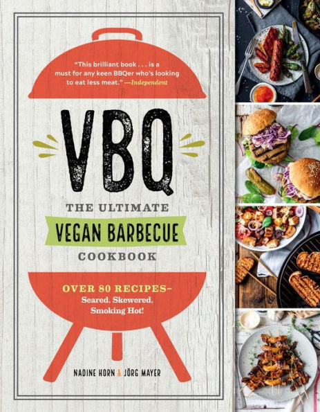 VBQ - The Ultimate Vegan Barbecue Cookbook: Over 80 Recipes - Seared, Skewered, Smoking Hot!