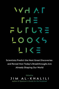 Title: What the Future Looks Like: Scientists Predict the Next Great Discoveries-and Reveal How Today's Breakthroughs Are Already Shaping Our World, Author: Jim Al-Khalili