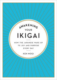 Title: Awakening Your Ikigai: How the Japanese Wake Up to Joy and Purpose Every Day, Author: Ken Mogi