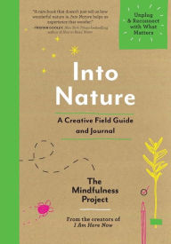 Title: Into Nature: A Creative Field Guide and Journal - Unplug and Reconnect with What Matters, Author: The Mindfulness Project