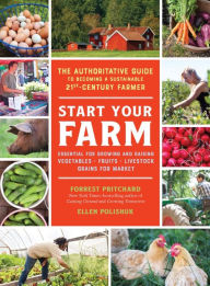 Title: Start Your Farm: The Authoritative Guide to Becoming a Sustainable 21st-Century Farmer, Author: Ellen Polishuk