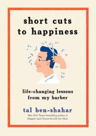 Title: Short Cuts to Happiness: Life-Changing Lessons from My Barber, Author: Tal Ben-Shahar