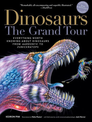 Dinosaurs The Grand Tour Second Edition Everything Worth Knowing About Dinosaurs From Aardonyx To Zuniceratops By Keiron Pim Fabio Pastori Paperback Barnes Noble