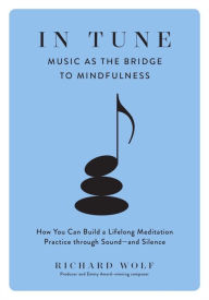 Title: In Tune: Music as the Bridge to Mindfulness, Author: Richard Wolf