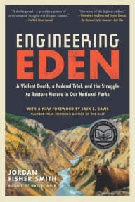 Title: Engineering Eden: A Violent Death, a Federal Trial, and the Struggle to Restore Nature in Our National Parks, Author: Jordan Fisher Smith