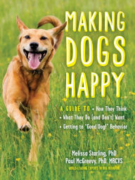 Title: Making Dogs Happy: A Guide to How They Think, What They Do (and Don't) Want, and Getting to 