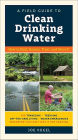 A Field Guide to Clean Drinking Water: How to Find, Assess, Treat, and Store It