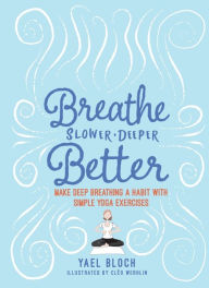Title: Breathe Slower, Deeper, Better: Make Deep Breathing a Habit with Simple Yoga Exercises, Author: Yael Bloch