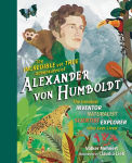 Alternative view 1 of The Incredible yet True Adventures of Alexander von Humboldt: The Greatest Inventor-Naturalist-Scientist-Explorer Who Ever Lived