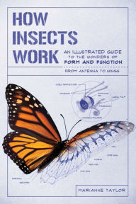 Title: How Insects Work: An Illustrated Guide to the Wonders of Form and Function from Antennae to Wings, Author: Marianne Taylor