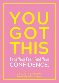 Title: You Got This: Face Your Fear. Find Your Confidence., Author: Caroline Foran