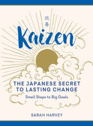 Title: Kaizen: The Japanese Secret to Lasting Change - Small Steps to Big Goals, Author: Sarah  Harvey