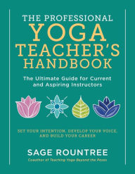 The Professional Yoga Teacher's Handbook: The Ultimate Guide for Current and Aspiring Instructors-Set Your Intention, Develop Your Voice, and Build Your Career