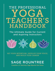 Free ebook share download The Professional Yoga Teacher's Handbook: The Ultimate Guide for Current and Aspiring Instructors-Set Your Intention, Develop Your Voice, and Build Your Career by Sage Rountree