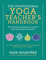 Title: The Professional Yoga Teacher's Handbook: The Ultimate Guide for Current and Aspiring Instructors - Set Your Intention, Develop Your Voice, and Build Your Career, Author: Sage Rountree