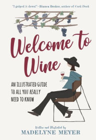 Title: Welcome to Wine: An Illustrated Guide to All You Really Need to Know, Author: Madelyne Meyer