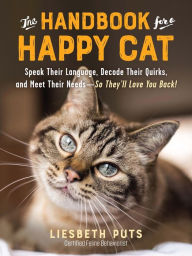 Title: The Handbook for a Happy Cat: Speak Their Language, Decode Their Quirks, and Meet Their Needs - So They'll Love You Back!, Author: Liesbeth Puts