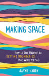 Alternative view 1 of Making Space: How to Live Happier by Setting Boundaries That Work for You
