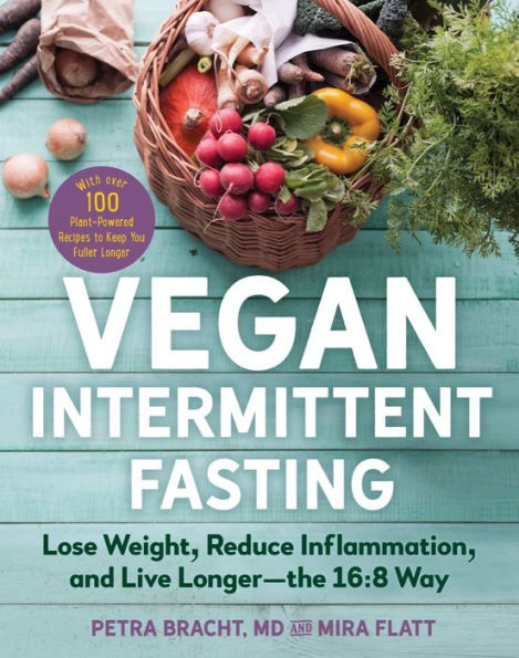 Vegan Intermittent Fasting: Lose Weight, Reduce Inflammation, and Live Longer - The 16:8 Way With over 100 Plant-Powered Recipes to Keep You Fuller