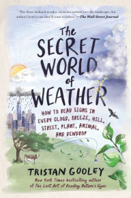 Title: The Secret World of Weather: How to Read Signs in Every Cloud, Breeze, Hill, Street, Plant, Animal, and Dewdrop (Natural Navigation), Author: Tristan Gooley