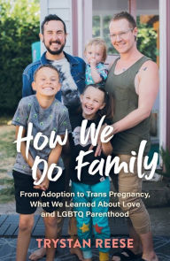 Title: How We Do Family: From Adoption to Trans Pregnancy, What We Learned about Love and LGBTQ Parenthood, Author: Trystan Reese