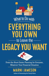 Download google books to kindle What to Do with Everything You Own to Leave the Legacy You Want: From-the-Heart Estate Planning for Everyone, Whatever Your Financial Situation  in English