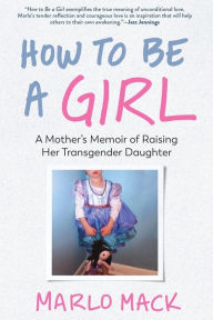 Free textbooks download pdf How to Be a Girl: A Mother's Memoir of Raising Her Transgender Daughter