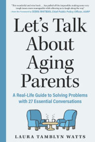Title: Let's Talk About Aging Parents: A Real-Life Guide to Solving Problems with 27 Essential Conversations, Author: Laura Tamblyn Watts