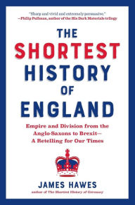 Title: The Shortest History of England: Empire and Division from the Anglo-Saxons to Brexit - A Retelling for Our Times, Author: James Hawes