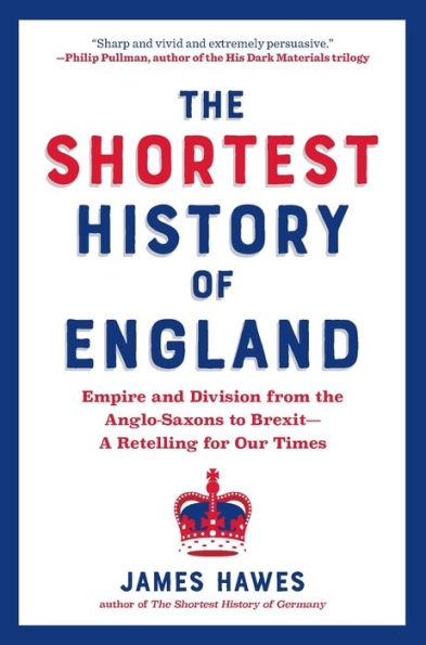 the Shortest History of England: Empire and Division from Anglo-Saxons to Brexit - A Retelling for Our Times