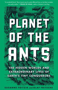 Title: Planet of the Ants: The Hidden Worlds and Extraordinary Lives of Earth's Tiny Conquerors, Author: Susanne Foitzik