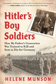 Title: Hitler's Boy Soldiers: How My Father's Generation Was Trained to Kill and Sent to Die for Germany, Author: Helene Munson PhD