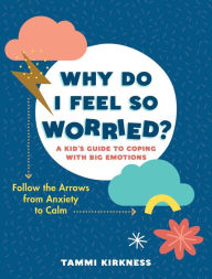 Title: Why Do I Feel So Worried?: A Kid's Guide to Coping with Big Emotions - Follow the Arrows from Anxiety to Calm, Author: Tammi Kirkness